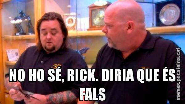 NO HO SÉ, RICK. DIRIA QUE ÉS FALS