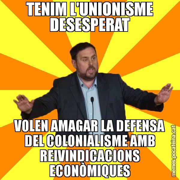 TENIM L'UNIONISME DESESPERAT VOLEN AMAGAR LA DEFENSA DEL COLONIALISME AMB REIVINDICACIONS ECONÒMIQUES - Oriol Junqueras freeena!