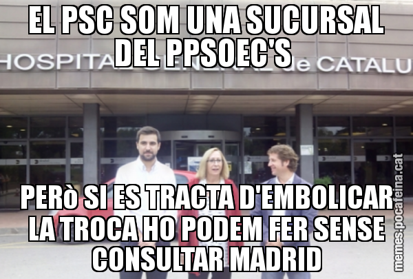 EL PSC SOM UNA SUCURSAL DEL PPSOEC'S  PERò SI ES TRACTA D'EMBOLICAR LA TROCA HO PODEM FER SENSE CONSULTAR MADRID