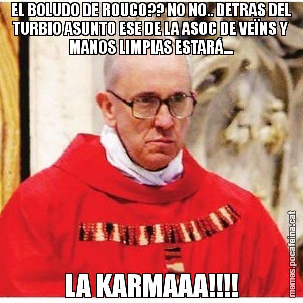 EL BOLUDO DE ROUCO?? NO NO.. DETRAS DEL TURBIO ASUNTO ESE DE LA ASOC DE VEÏNS Y MANOS LIMPIAS ESTARÁ... LA KARMAAA!!!! - Papa di Roma