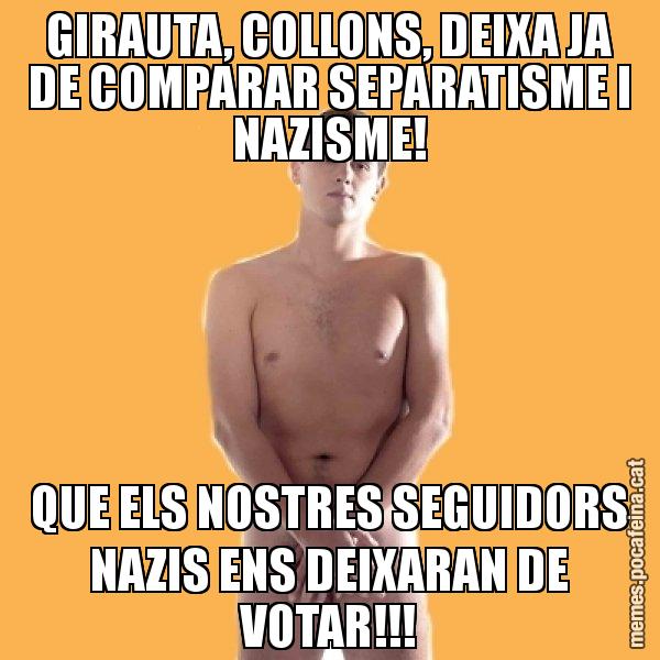 GIRAUTA, COLLONS, DEIXA JA DE COMPARAR SEPARATISME I NAZISME! QUE ELS NOSTRES SEGUIDORS NAZIS ENS DEIXARAN DE VOTAR!!! - Albert Rivera