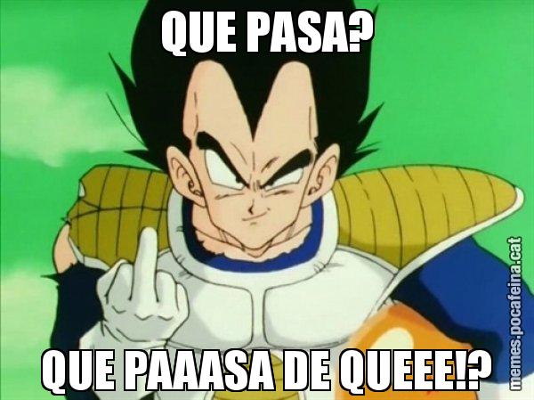 QUE PASA? QUE PAAASA DE QUEEE!? - Vegeta