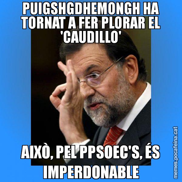 PUIGSHGDHEMONGH HA TORNAT A FER PLORAR EL 'CAUDILLO' AIXÒ, PEL PPSOEC'S, ÉS IMPERDONABLE - Rajoy Zero