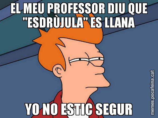EL MEU PROFESSOR DIU QUE "ESDRÙJULA" ES LLANA YO NO ESTIC SEGUR - Futurama Fry