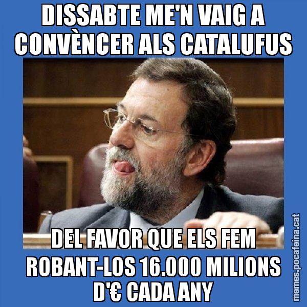 DISSABTE ME'N VAIG A CONVÈNCER ALS CATALUFUS DEL FAVOR QUE ELS FEM ROBANT-LOS 16.000 MILIONS D'€ CADA ANY - Mmmmmariano Rajoy