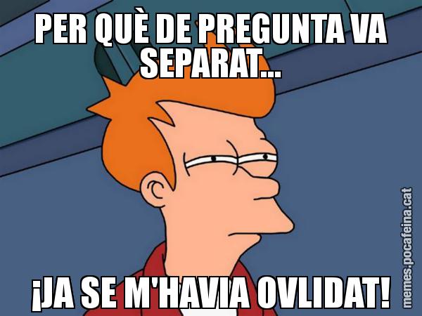 PER QUÈ DE PREGUNTA VA SEPARAT... ¡JA SE M'HAVIA OVLIDAT! - Futurama Fry