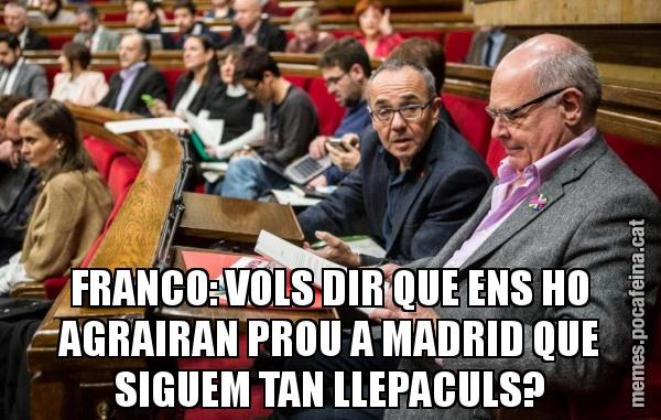 FRANCO: VOLS DIR QUE ENS HO AGRAIRAN PROU A MADRID QUE SIGUEM TAN LLEPACULS?