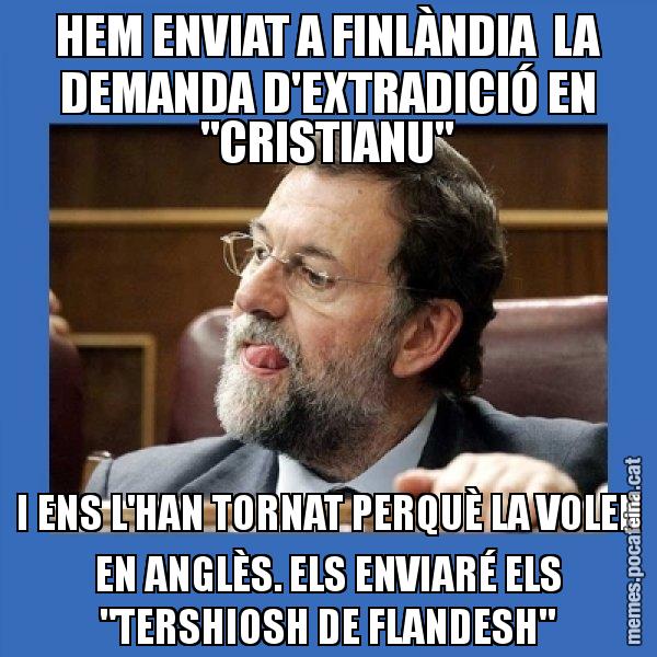 HEM ENVIAT A FINLÀNDIA  LA DEMANDA D'EXTRADICIÓ EN "CRISTIANU" I ENS L'HAN TORNAT PERQUÈ LA VOLEN EN ANGLÈS. ELS ENVIARÉ ELS "TERSHIOSH DE FLANDESH" - Mmmmmariano Rajoy