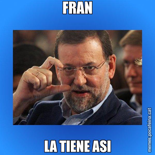 FRAN LA TIENE ASI - Rajoy titola