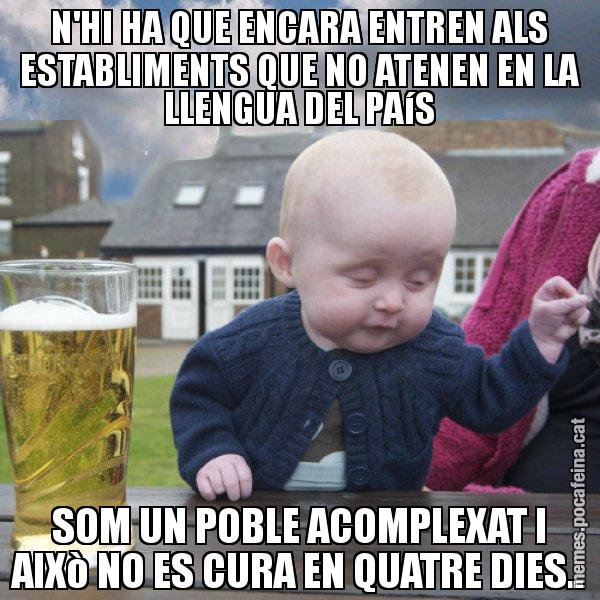 N'HI HA QUE ENCARA ENTREN ALS ESTABLIMENTS QUE NO ATENEN EN LA LLENGUA DEL PAíS SOM UN POBLE ACOMPLEXAT I AIXò NO ES CURA EN QUATRE DIES.. - El nen begut