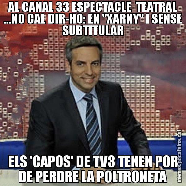 AL CANAL 33 ESPECTACLE  TEATRAL ...NO CAL DIR-HO: EN "XARNY" I SENSE SUBTITULAR ELS 'CAPOS' DE TV3 TENEN POR DE PERDRE LA POLTRONETA - Trollicer