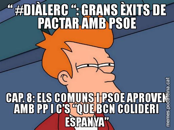 “ #DIÀLERC “: GRANS ÈXITS DE PACTAR AMB PSOE CAP. 8: ELS COMUNS I PSOE APROVEN AMB PP I C’S “QUE BCN COLIDERI ESPANYA” - Futurama Fry