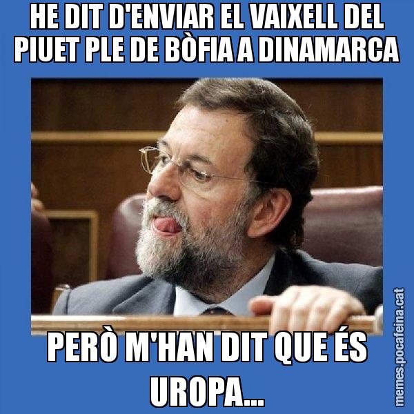 HE DIT D'ENVIAR EL VAIXELL DEL PIUET PLE DE BÒFIA A DINAMARCA PERÒ M'HAN DIT QUE ÉS UROPA... - Mmmmmariano Rajoy