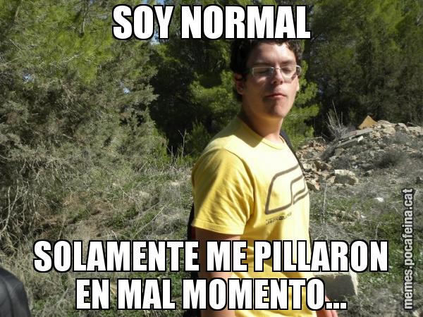 SOY NORMAL SOLAMENTE ME PILLARON EN MAL MOMENTO...