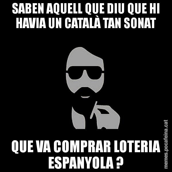 SABEN AQUELL QUE DIU QUE HI HAVIA UN CATALÀ TAN SONAT QUE VA COMPRAR LOTERIA ESPANYOLA ? - Eugenio
