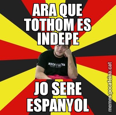 ARA QUE TOTHOM ES INDEPE JO SERE ESPANYOL