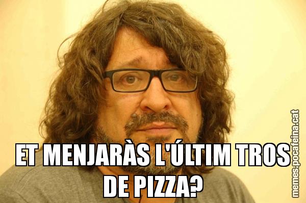 ET MENJARÀS L'ÚLTIM TROS DE PIZZA?