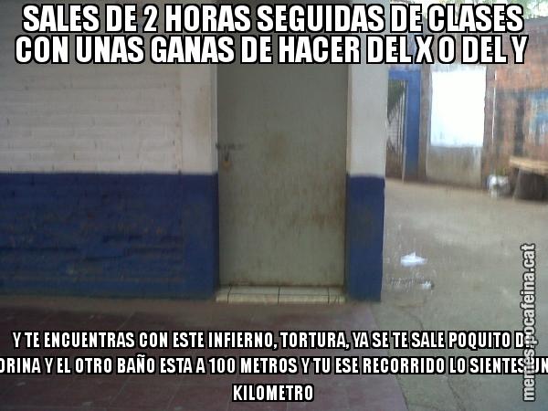 SALES DE 2 HORAS SEGUIDAS DE CLASES CON UNAS GANAS DE HACER DEL X O DEL Y Y TE ENCUENTRAS CON ESTE INFIERNO, TORTURA, YA SE TE SALE POQUITO DE ORINA Y EL OTRO BAÑO ESTA A 100 METROS Y TU ESE RECORRIDO LO SIENTES UN KILOMETRO