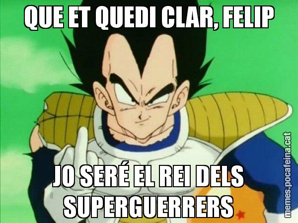 QUE ET QUEDI CLAR, FELIP JO SERÉ EL REI DELS SUPERGUERRERS - Vegeta