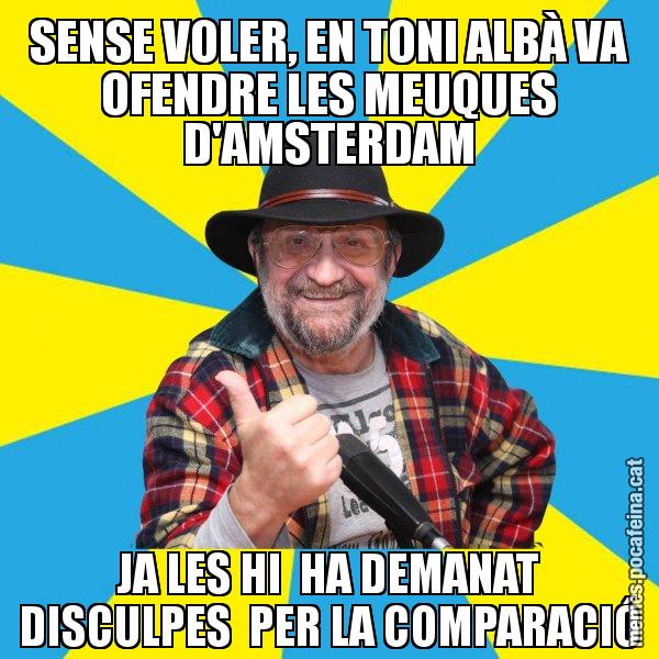 SENSE VOLER, EN TONI ALBÀ VA OFENDRE LES MEUQUES D'AMSTERDAM JA LES HI  HA DEMANAT DISCULPES  PER LA COMPARACIÓ - Tomeu Penya