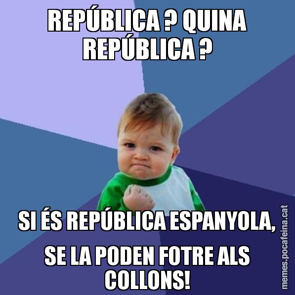 REPÚBLICA ? QUINA REPÚBLICA ? SI ÉS REPÚBLICA ESPANYOLA, SE LA PODEN FOTRE ALS COLLONS! - Success Kid