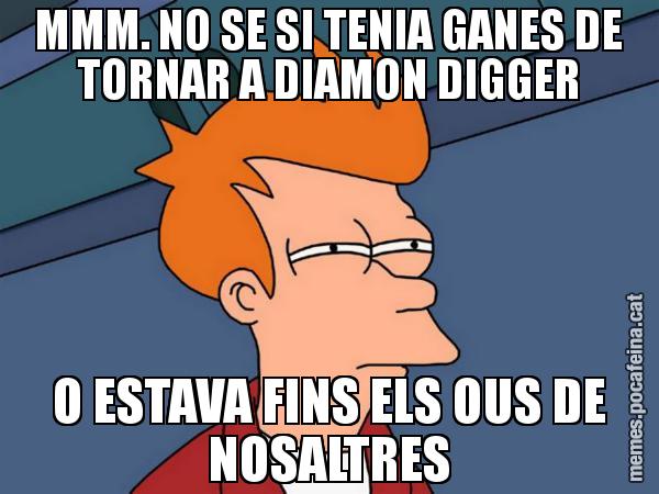 MMM. NO SE SI TENIA GANES DE TORNAR A DIAMON DIGGER O ESTAVA FINS ELS OUS DE NOSALTRES - Futurama Fry