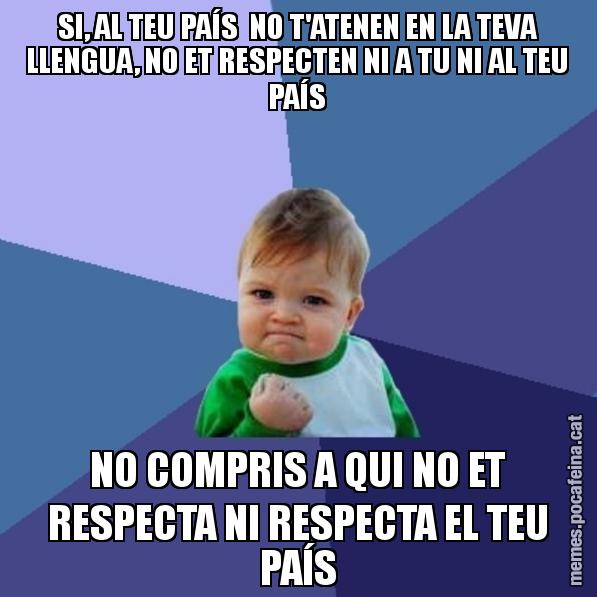 SI, AL TEU PAÍS  NO T'ATENEN EN LA TEVA LLENGUA, NO ET RESPECTEN NI A TU NI AL TEU PAÍS NO COMPRIS A QUI NO ET RESPECTA NI RESPECTA EL TEU PAÍS - Success Kid