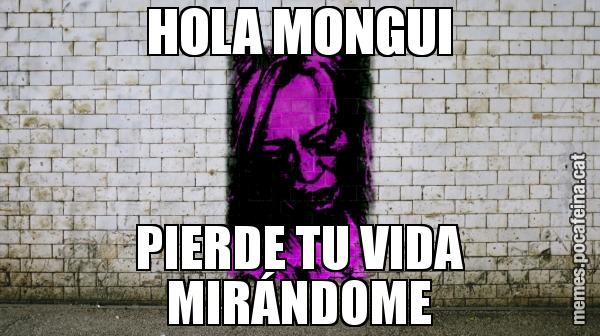 HOLA MONGUI PIERDE TU VIDA MIRÁNDOME