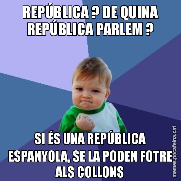 REPÚBLICA ? DE QUINA REPÚBLICA PARLEM ? SI ÉS UNA REPÚBLICA ESPANYOLA, SE LA PODEN FOTRE ALS COLLONS - Success Kid