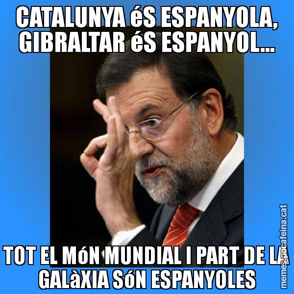 CATALUNYA éS ESPANYOLA, GIBRALTAR éS ESPANYOL... TOT EL MóN MUNDIAL I PART DE LA GALàXIA SóN ESPANYOLES - Rajoy Zero