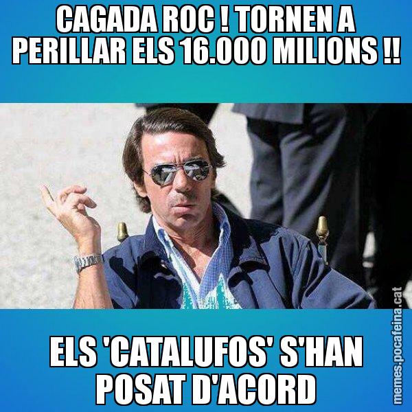 CAGADA ROC ! TORNEN A PERILLAR ELS 16.000 MILIONS !! ELS 'CATALUFOS' S'HAN POSAT D'ACORD - Aznar Lupas