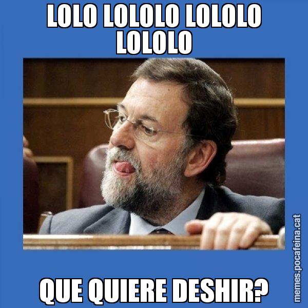 LOLO LOLOLO LOLOLO LOLOLO QUE QUIERE DESHIR? - Mmmmmariano Rajoy