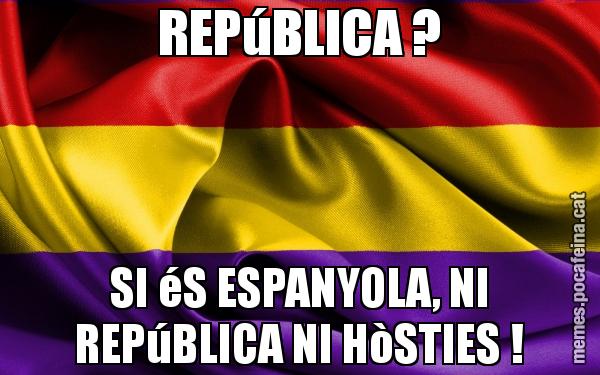 REPúBLICA ? SI éS ESPANYOLA, NI REPúBLICA NI HòSTIES !