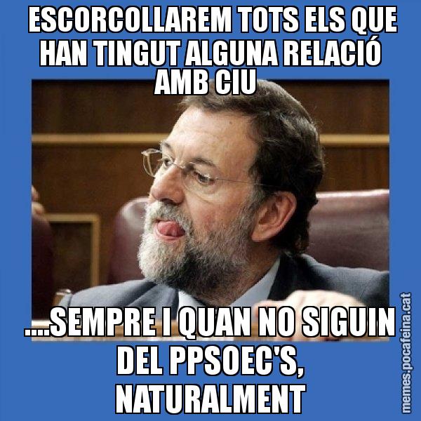 ESCORCOLLAREM TOTS ELS QUE HAN TINGUT ALGUNA RELACIÓ AMB CIU ....SEMPRE I QUAN NO SIGUIN DEL PPSOEC'S, NATURALMENT - Mmmmmariano Rajoy