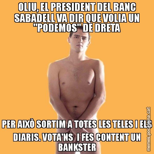OLIU, EL PRESIDENT DEL BANC SABADELL VA DIR QUE VOLIA UN "PODEMOS" DE DRETA PER AIXÒ SORTIM A TOTES LES TELES I ELS DIARIS. VOTA'NS  I FES CONTENT UN BANKSTER - Albert Rivera