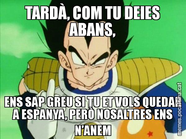 TARDÀ, COM TU DEIES ABANS, ENS SAP GREU SI TU ET VOLS QUEDAR A ESPANYA, PERÒ NOSALTRES ENS N’ANEM - Vegeta