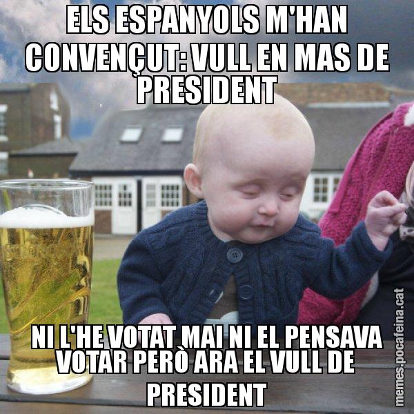 ELS ESPANYOLS M'HAN CONVENÇUT: VULL EN MAS DE PRESIDENT NI L'HE VOTAT MAI NI EL PENSAVA VOTAR PERÒ ARA EL VULL DE PRESIDENT - El nen begut