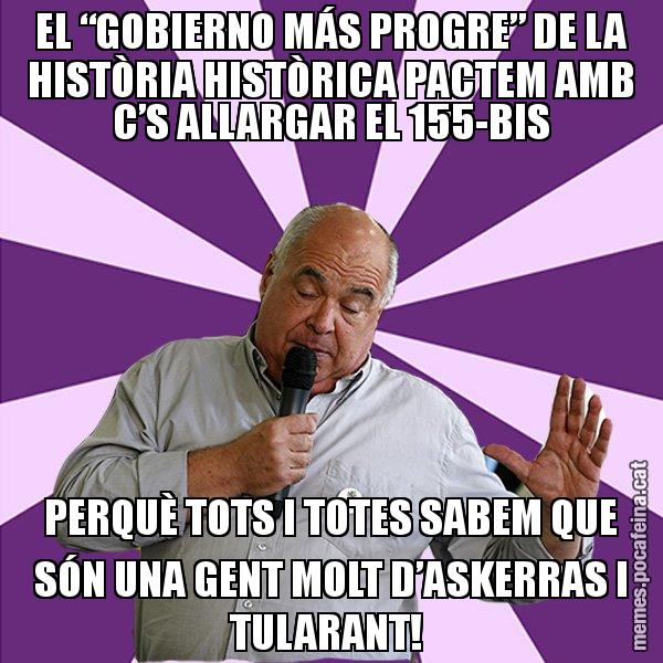 EL “GOBIERNO MÁS PROGRE” DE LA HISTÒRIA HISTÒRICA PACTEM AMB C’S ALLARGAR EL 155-BIS PERQUÈ TOTS I TOTES SABEM QUE SÓN UNA GENT MOLT D’ASKERRAS I TULARANT! - Lluís Rabell - 27S