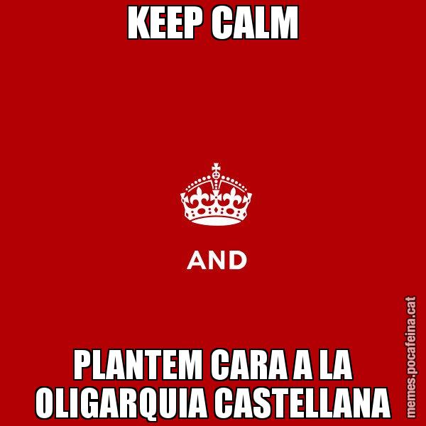 KEEP CALM PLANTEM CARA A LA OLIGARQUIA CASTELLANA - Keep