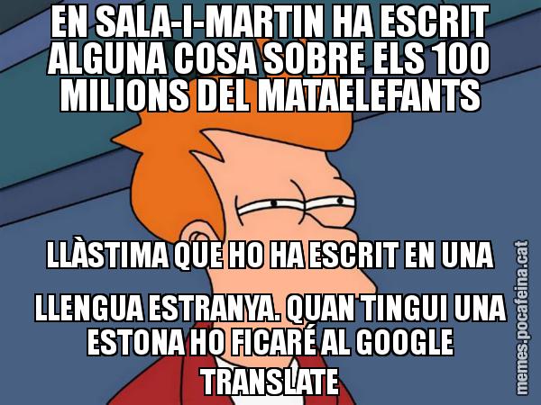 EN SALA-I-MARTIN HA ESCRIT ALGUNA COSA SOBRE ELS 100 MILIONS DEL MATAELEFANTS LLÀSTIMA QUE HO HA ESCRIT EN UNA LLENGUA ESTRANYA. QUAN TINGUI UNA ESTONA HO FICARÉ AL GOOGLE TRANSLATE - Futurama Fry