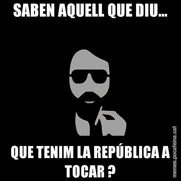 SABEN AQUELL QUE DIU... QUE TENIM LA REPÚBLICA A TOCAR ? - Eugenio