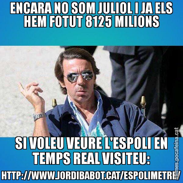 ENCARA NO SOM JULIOL I JA ELS HEM FOTUT 8125 MILIONS SI VOLEU VEURE L'ESPOLI EN TEMPS REAL VISITEU: HTTP://WWW.JORDIBABOT.CAT/ESPOLIMETRE/ - Aznar Lupas