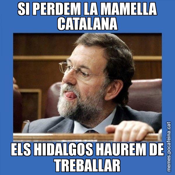 SI PERDEM LA MAMELLA CATALANA ELS HIDALGOS HAUREM DE TREBALLAR - Mmmmmariano Rajoy