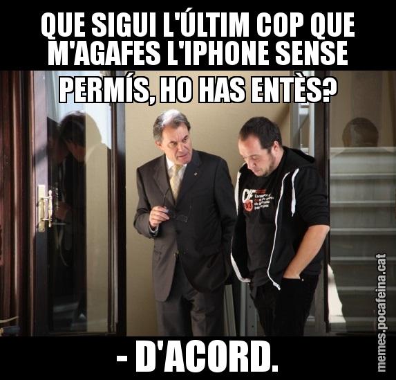 QUE SIGUI L'ÚLTIM COP QUE M'AGAFES L'IPHONE SENSE PERMÍS, HO HAS ENTÈS? - D'ACORD.