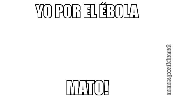 YO POR EL ÉBOLA MATO!