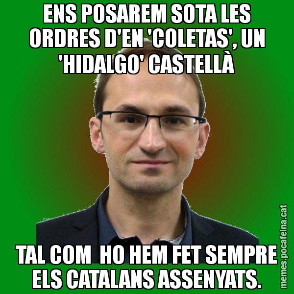 ENS POSAREM SOTA LES ORDRES D'EN 'COLETAS', UN 'HIDALGO' CASTELLÀ TAL COM  HO HEM FET SEMPRE ELS CATALANS ASSENYATS. - Joan Herrera