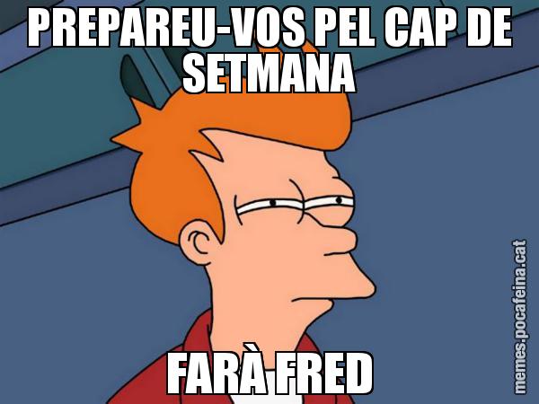 PREPAREU-VOS PEL CAP DE SETMANA FARÀ FRED - Futurama Fry