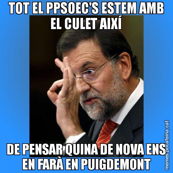TOT EL PPSOEC'S ESTEM AMB EL CULET AIXÍ DE PENSAR QUINA DE NOVA ENS EN FARÀ EN PUIGDEMONT - Rajoy Zero