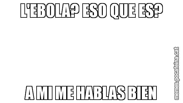 L'EBOLA? ESO QUE ES? A MI ME HABLAS BIEN