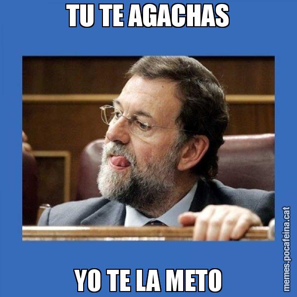 TU TE AGACHAS YO TE LA METO - Mmmmmariano Rajoy